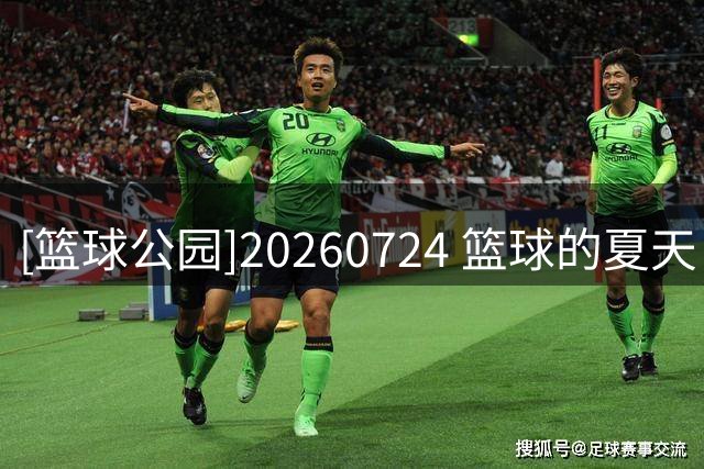 [篮球公园]20260724 篮球的夏天